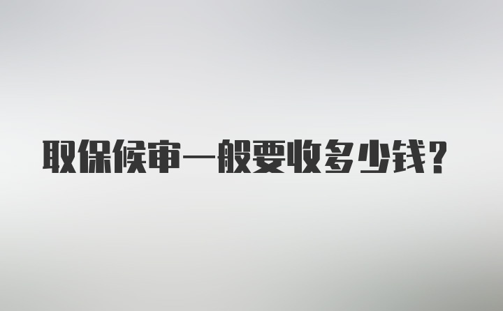 取保候审一般要收多少钱？