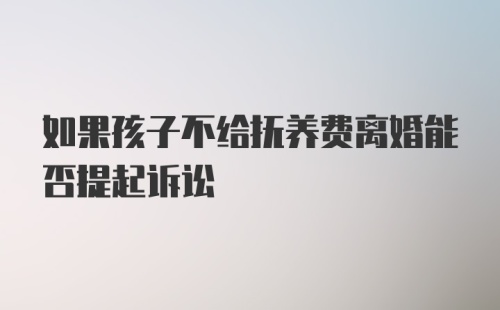 如果孩子不给抚养费离婚能否提起诉讼