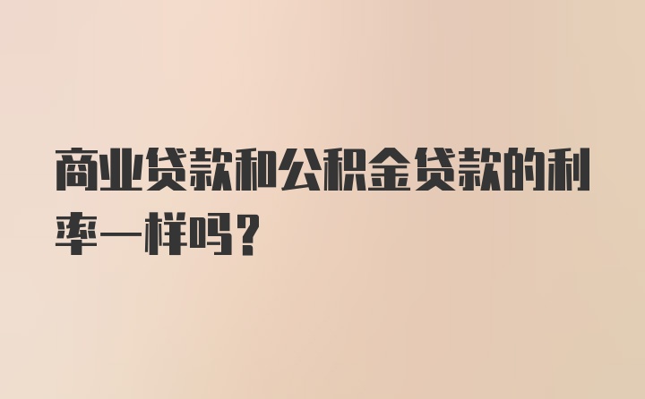 商业贷款和公积金贷款的利率一样吗？