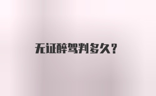 无证醉驾判多久？