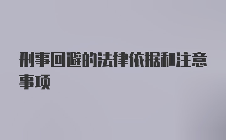 刑事回避的法律依据和注意事项