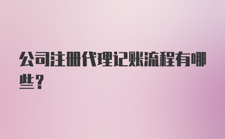 公司注册代理记账流程有哪些？