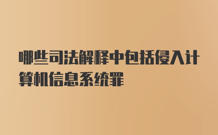 哪些司法解释中包括侵入计算机信息系统罪