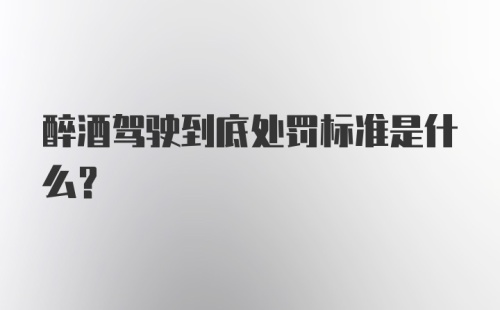 醉酒驾驶到底处罚标准是什么？