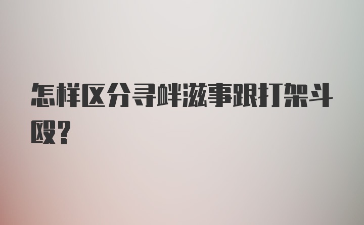 怎样区分寻衅滋事跟打架斗殴？