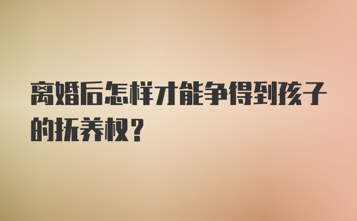 离婚后怎样才能争得到孩子的抚养权？