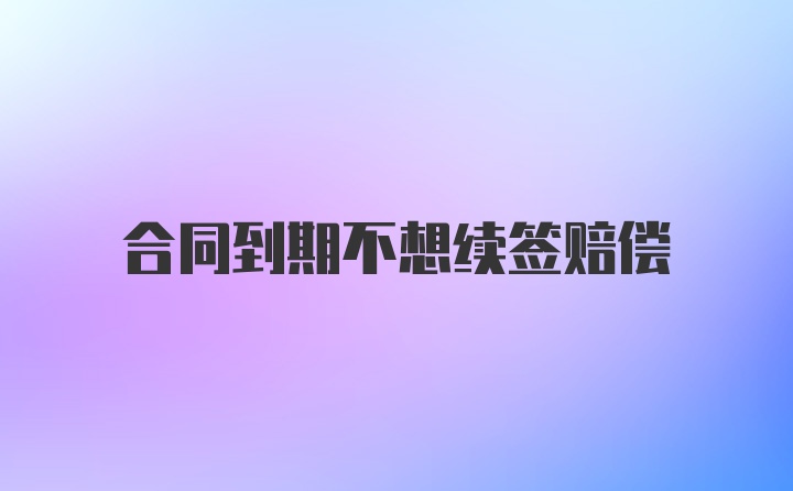 合同到期不想续签赔偿