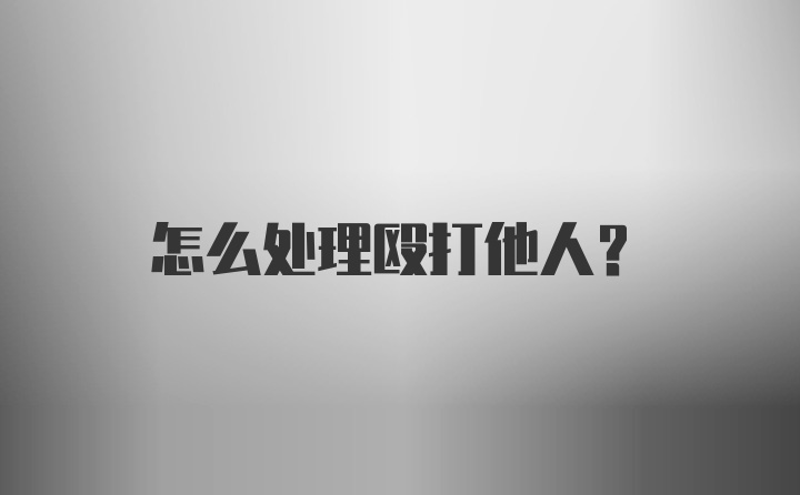 怎么处理殴打他人？