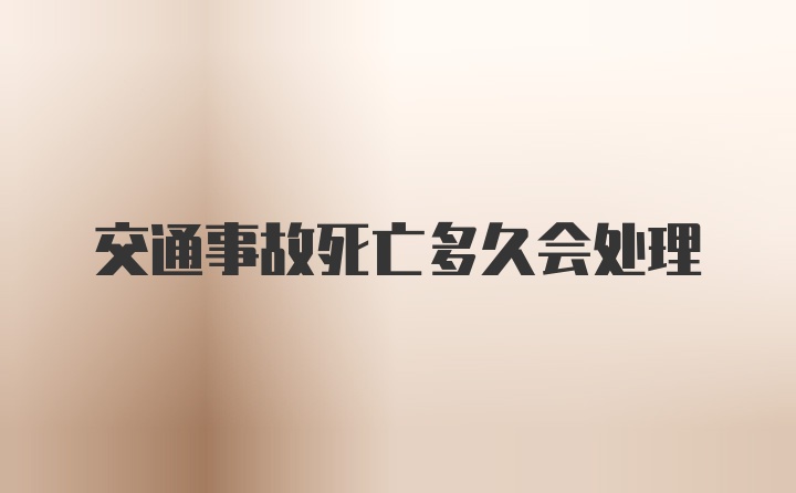 交通事故死亡多久会处理