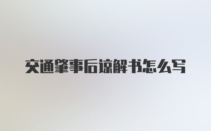 交通肇事后谅解书怎么写