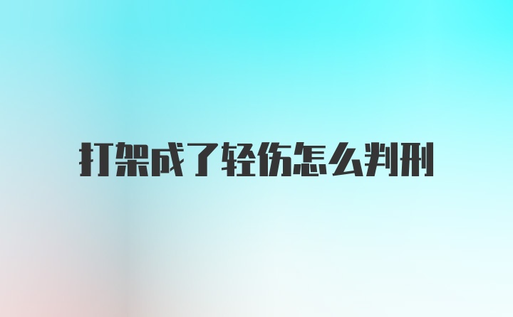 打架成了轻伤怎么判刑