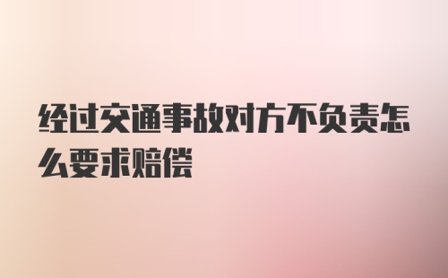 经过交通事故对方不负责怎么要求赔偿