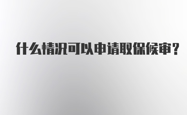 什么情况可以申请取保候审?