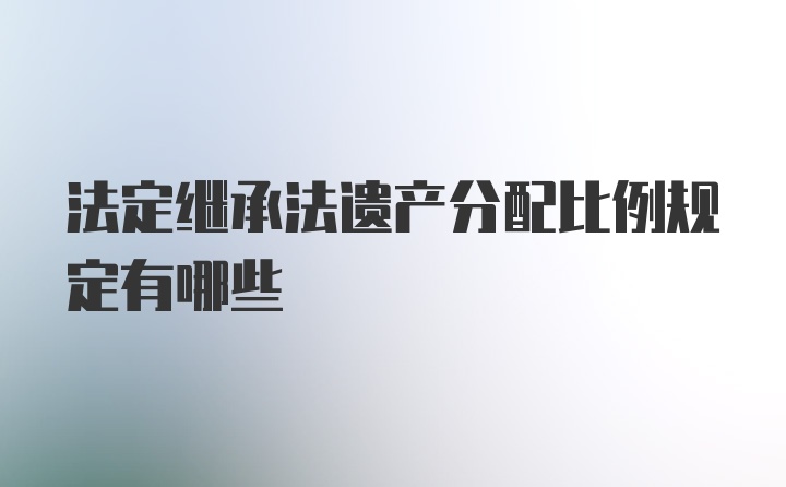 法定继承法遗产分配比例规定有哪些