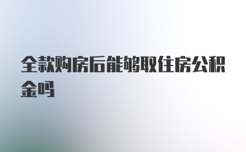 全款购房后能够取住房公积金吗