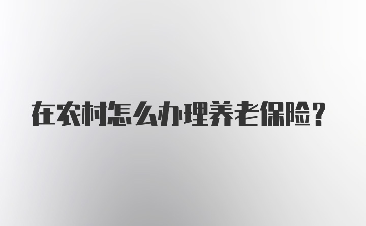 在农村怎么办理养老保险？