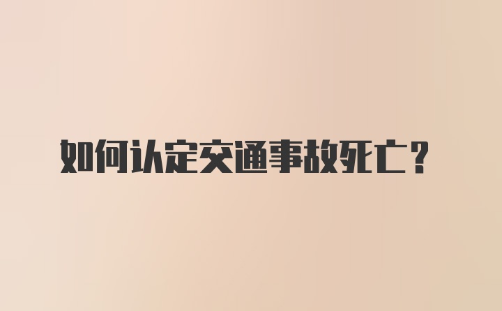 如何认定交通事故死亡？