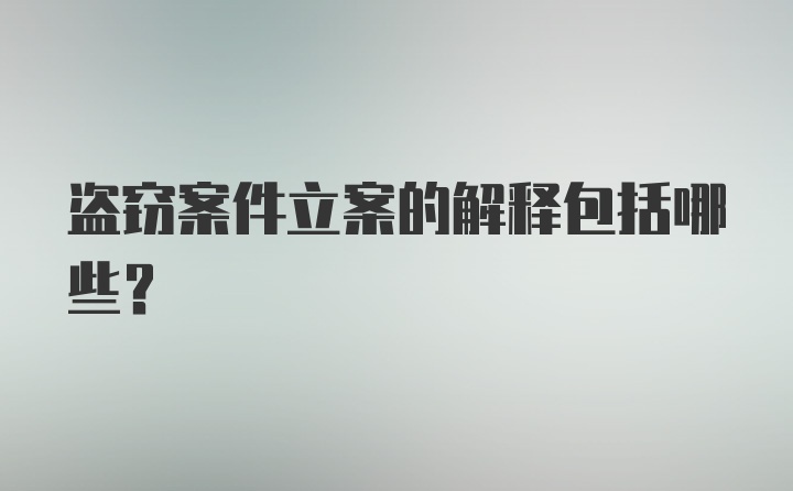 盗窃案件立案的解释包括哪些?