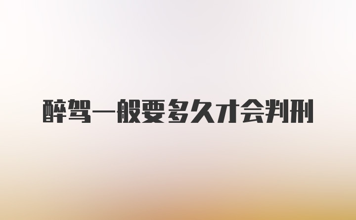 醉驾一般要多久才会判刑