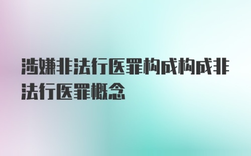 涉嫌非法行医罪构成构成非法行医罪概念