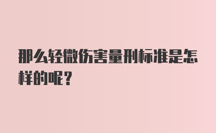 那么轻微伤害量刑标准是怎样的呢？