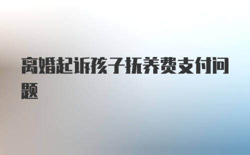 离婚起诉孩子抚养费支付问题