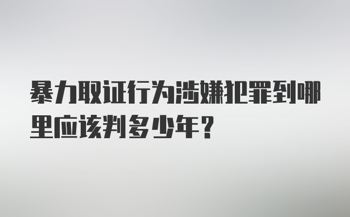 暴力取证行为涉嫌犯罪到哪里应该判多少年？