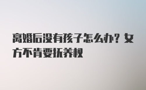 离婚后没有孩子怎么办？女方不肯要抚养权