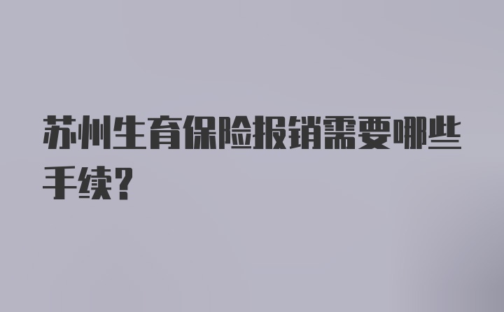 苏州生育保险报销需要哪些手续？