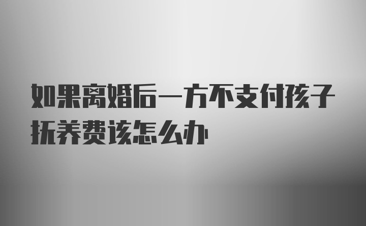 如果离婚后一方不支付孩子抚养费该怎么办