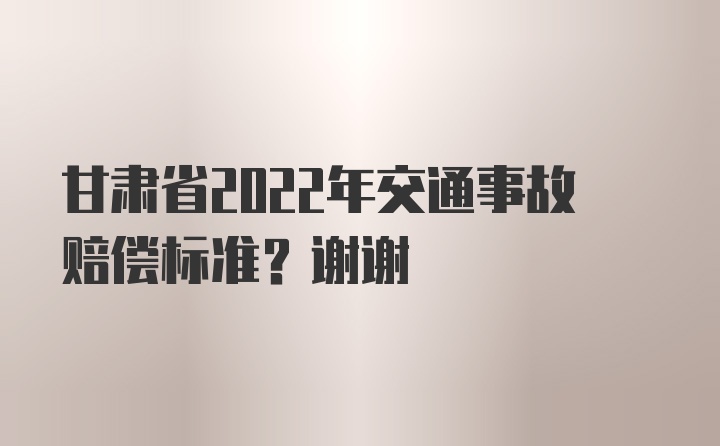 甘肃省2022年交通事故赔偿标准？谢谢