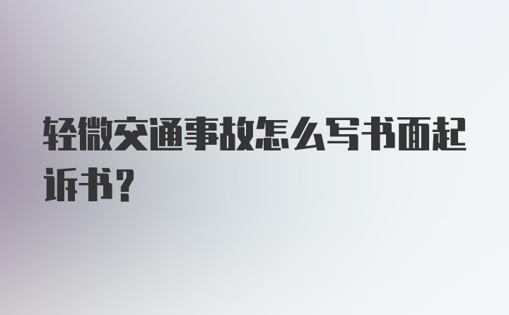 轻微交通事故怎么写书面起诉书？