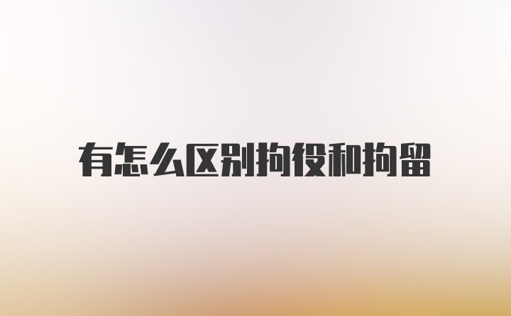 有怎么区别拘役和拘留