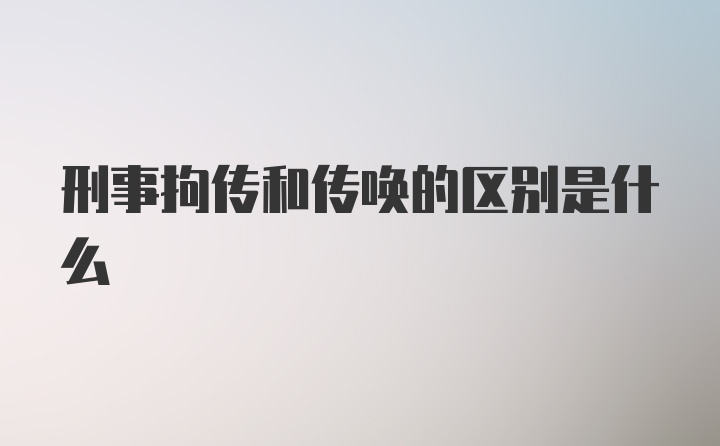 刑事拘传和传唤的区别是什么