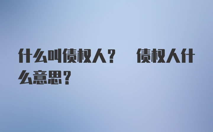 什么叫债权人? 债权人什么意思?