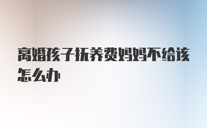 离婚孩子抚养费妈妈不给该怎么办