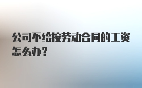 公司不给按劳动合同的工资怎么办?