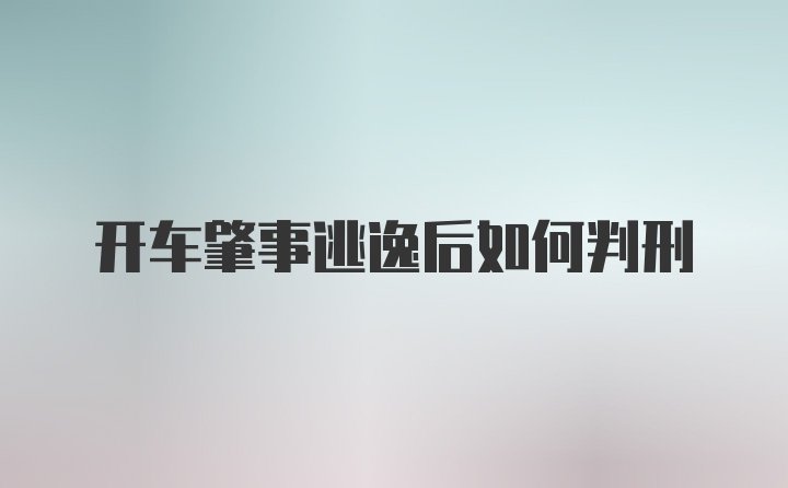 开车肇事逃逸后如何判刑