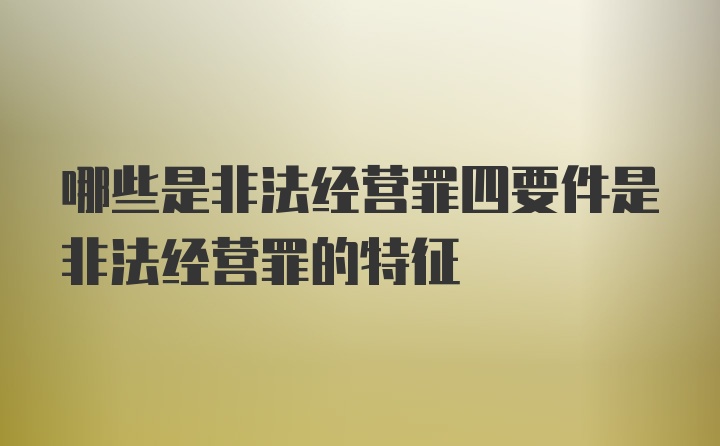 哪些是非法经营罪四要件是非法经营罪的特征