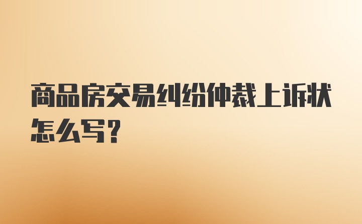 商品房交易纠纷仲裁上诉状怎么写？