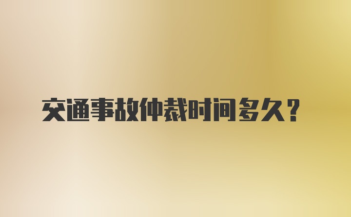 交通事故仲裁时间多久？