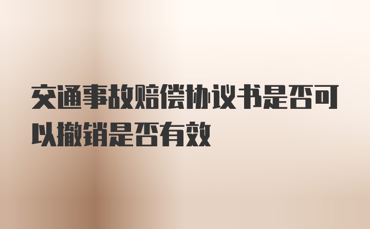 交通事故赔偿协议书是否可以撤销是否有效