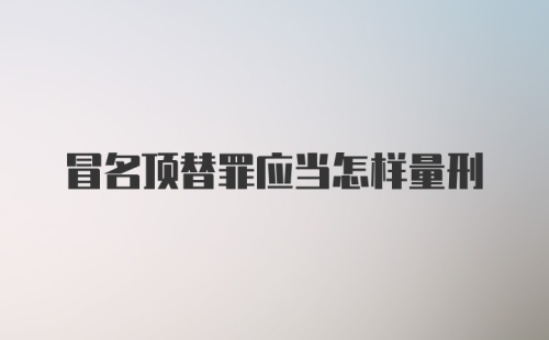 冒名顶替罪应当怎样量刑