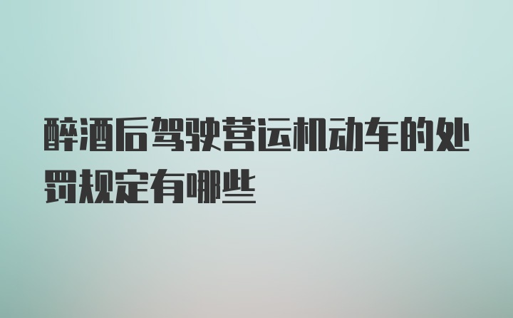 醉酒后驾驶营运机动车的处罚规定有哪些