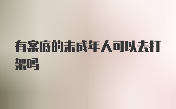 有案底的未成年人可以去打架吗