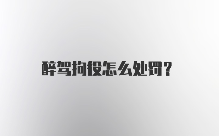 醉驾拘役怎么处罚？