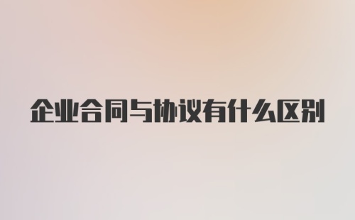 企业合同与协议有什么区别