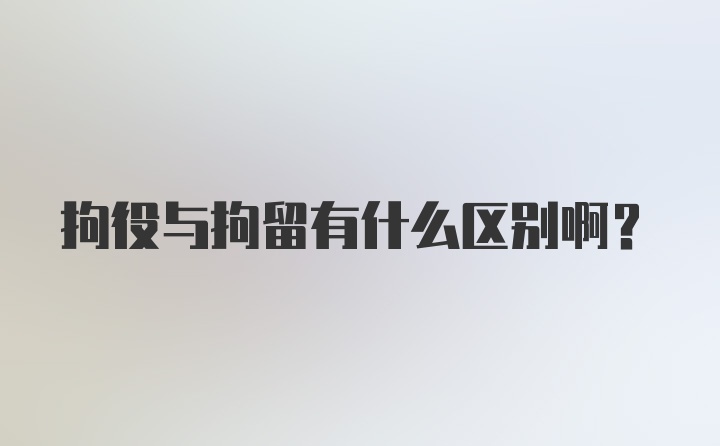 拘役与拘留有什么区别啊?