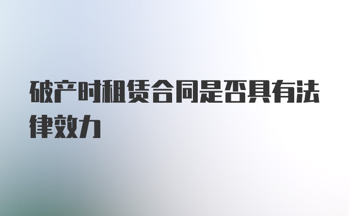 破产时租赁合同是否具有法律效力