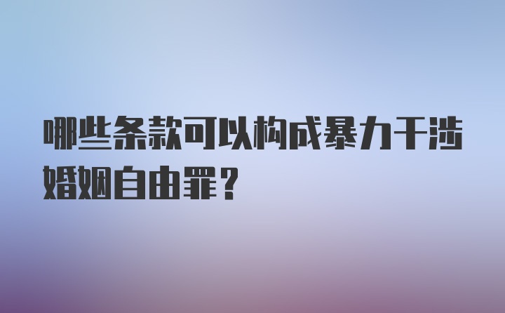 哪些条款可以构成暴力干涉婚姻自由罪？